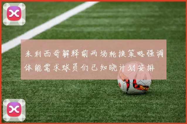 米利西奇解释前两场轮换策略强调体能需求球员们已知晓计划安排
