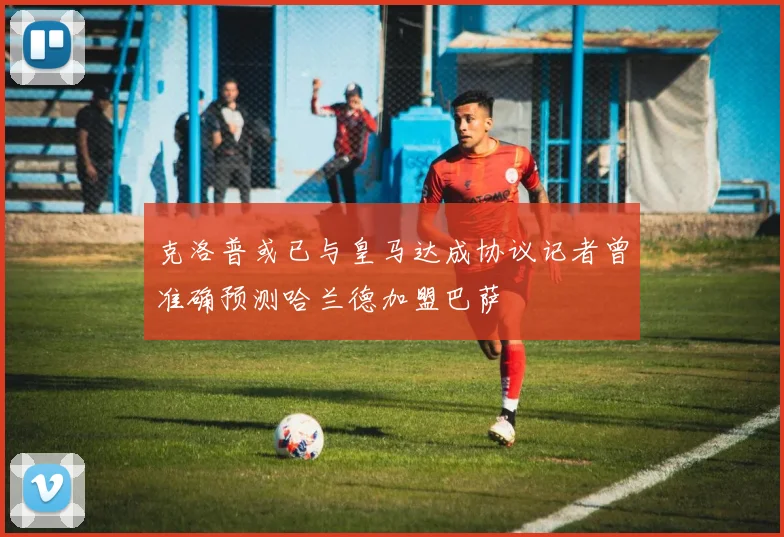 克洛普或已与皇马达成协议记者曾准确预测哈兰德加盟巴萨