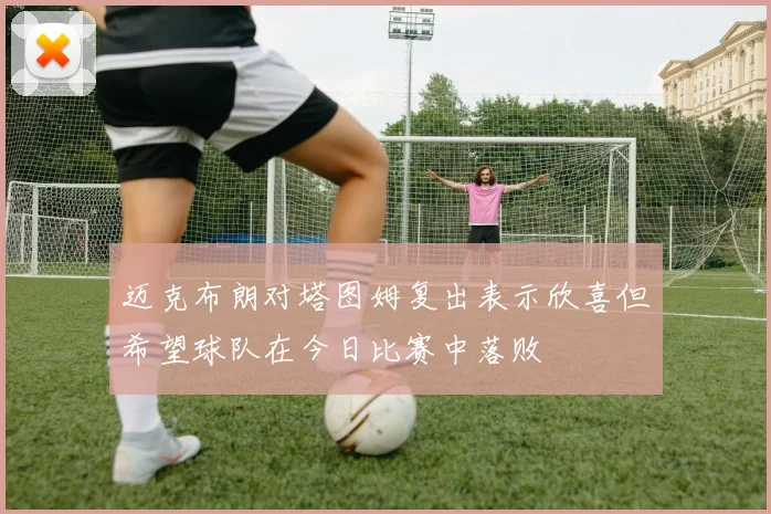 迈克布朗对塔图姆复出表示欣喜但希望球队在今日比赛中落败