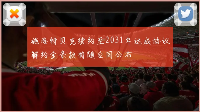 施洛特贝克续约至2031年达成协议解约金条款将随合同公布