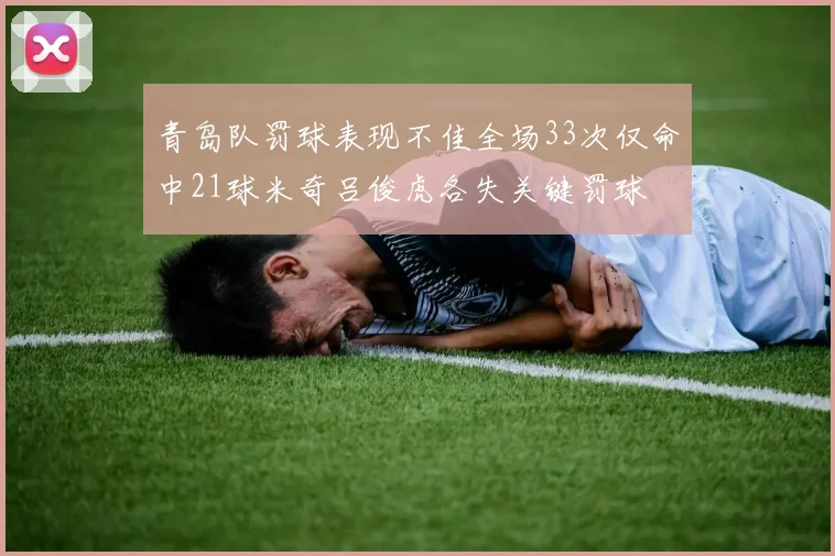 青岛队罚球表现不佳全场33次仅命中21球米奇吕俊虎各失关键罚球