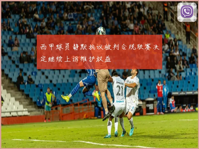 西甲球员静默抗议被判合规联赛决定继续上诉维护权益