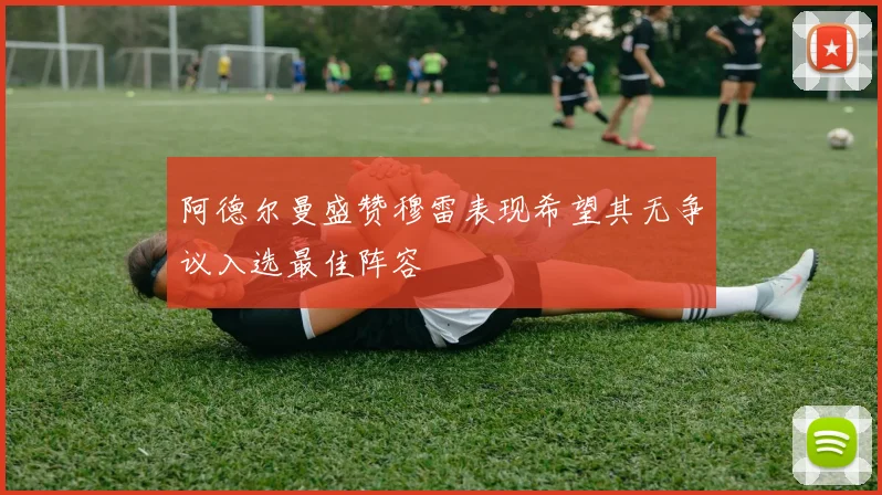 阿德尔曼盛赞穆雷表现希望其无争议入选最佳阵容