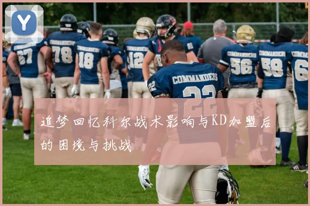 追梦回忆科尔战术影响与KD加盟后的困境与挑战